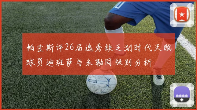 帕金斯评26届选秀缺乏划时代天赋球员迪班萨与米勒同级别分析