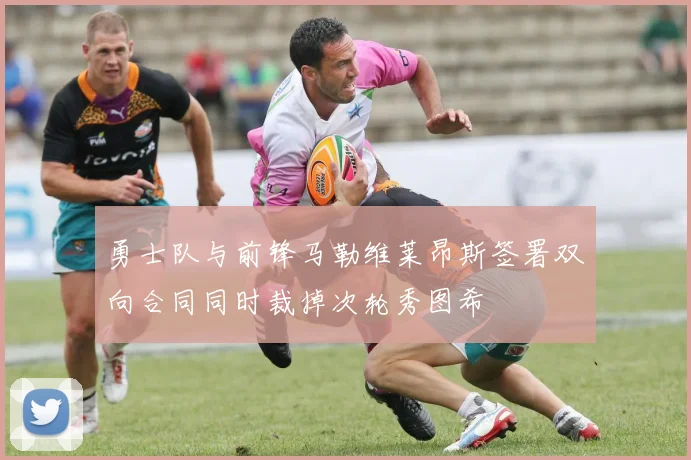 勇士队与前锋马勒维莱昂斯签署双向合同同时裁掉次轮秀图希