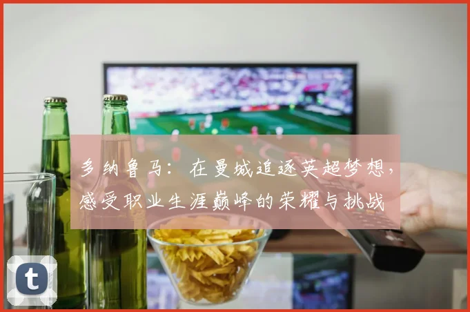 多纳鲁马：在曼城追逐英超梦想，感受职业生涯巅峰的荣耀与挑战