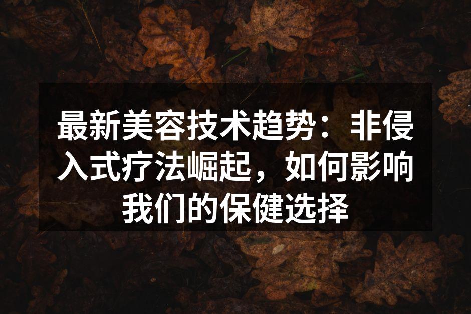 最新美容技术趋势：非侵入式疗法崛起，如何